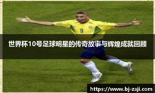 世界杯10号足球明星的传奇故事与辉煌成就回顾